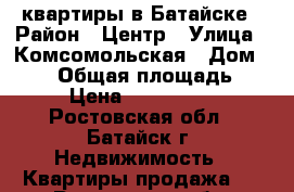 квартиры в Батайске › Район ­ Центр › Улица ­ Комсомольская › Дом ­ 113 › Общая площадь ­ 36 › Цена ­ 1 600 000 - Ростовская обл., Батайск г. Недвижимость » Квартиры продажа   . Ростовская обл.